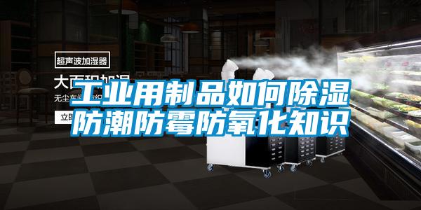 工业用制品如何除湿防潮防霉防氧化知识