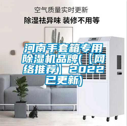 河南手套箱专用除湿机品牌(【网络推荐】2022已更新)