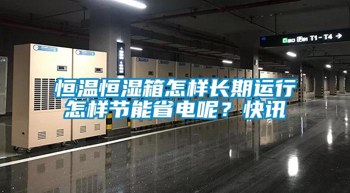 恒温恒湿箱怎样长期运行怎样节能省电呢？快讯