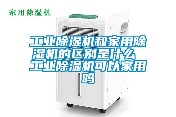 工业除湿机和家用除湿机的区别是什么 工业除湿机可以家用吗