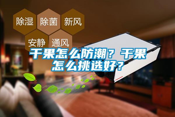 干果怎么防潮？干果怎么挑选好？