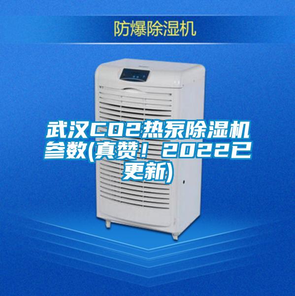 武汉CO2热泵除湿机参数(真赞！2022已更新)