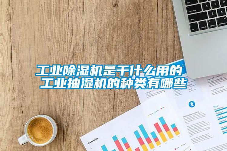 工业除湿机是干什么用的 工业抽湿机的种类有哪些