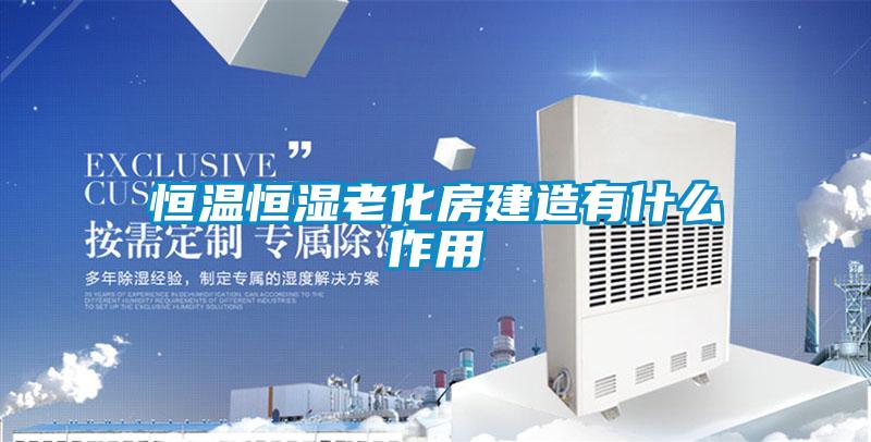 恒温恒湿老化房建造有什么作用