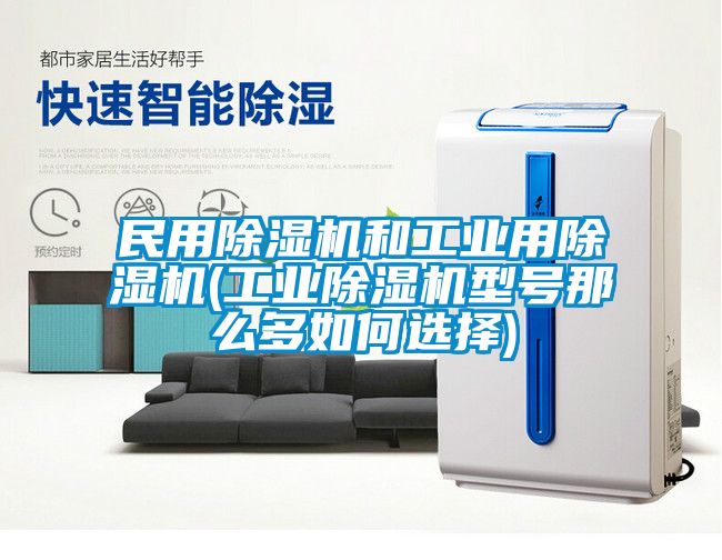 民用除湿机和工业用除湿机(工业除湿机型号那么多如何选择)