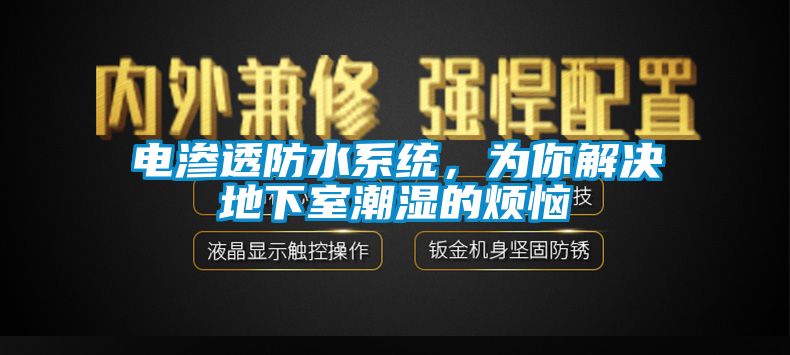 电渗透防水系统，为你解决地下室潮湿的烦恼