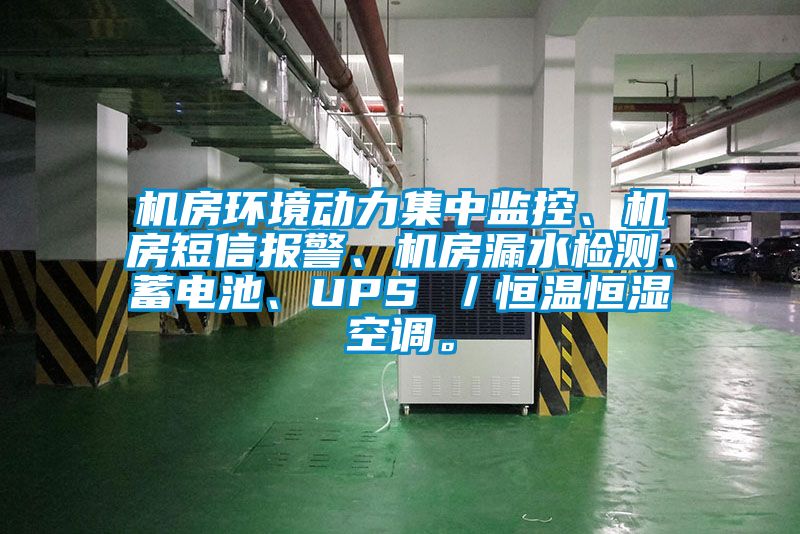 机房环境动力集中监控、机房短信报警、机房漏水检测、蓄电池、UPS ／恒温恒湿空调。