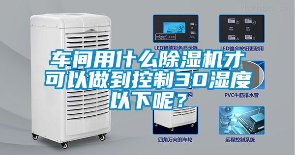 车间用什么除湿机才可以做到控制30湿度以下呢？