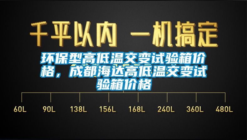 环保型高低温交变试验箱价格，成都海达高低温交变试验箱价格