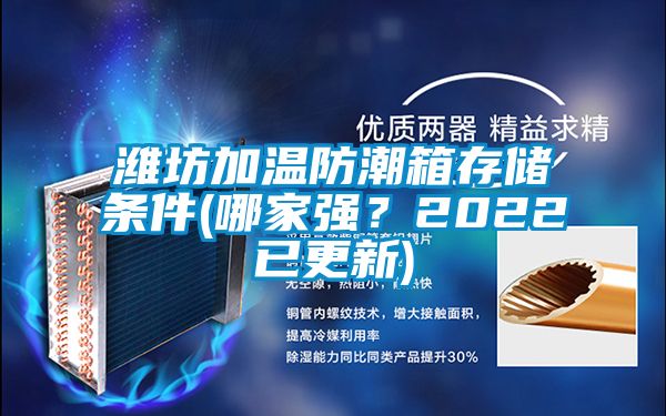 潍坊加温防潮箱存储条件(哪家强？2022已更新)