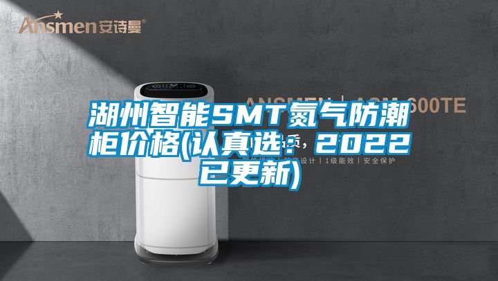 湖州智能SMT氮气防潮柜价格(认真选：2022已更新)