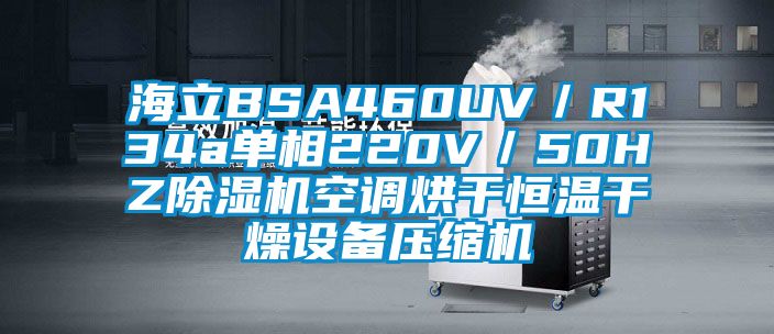 海立BSA460UV／R134a单相220V／50HZ除湿机空调烘干恒温干燥设备压缩机