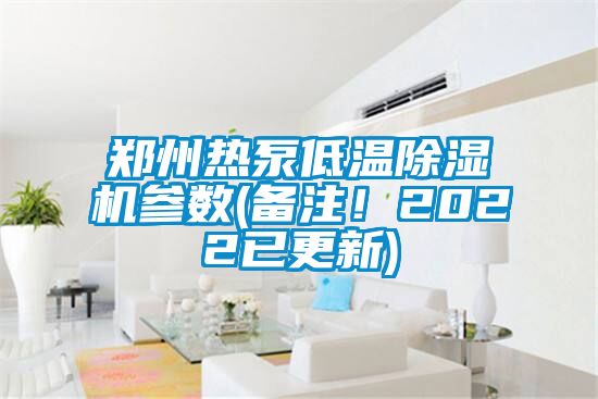 郑州热泵低温除湿机参数(备注！2022已更新)