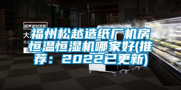 福州松越造纸厂机房恒温恒湿机哪家好(推荐：2022已更新)