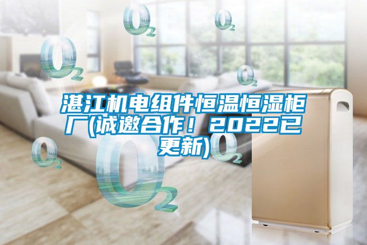 湛江机电组件恒温恒湿柜厂(诚邀合作！2022已更新)