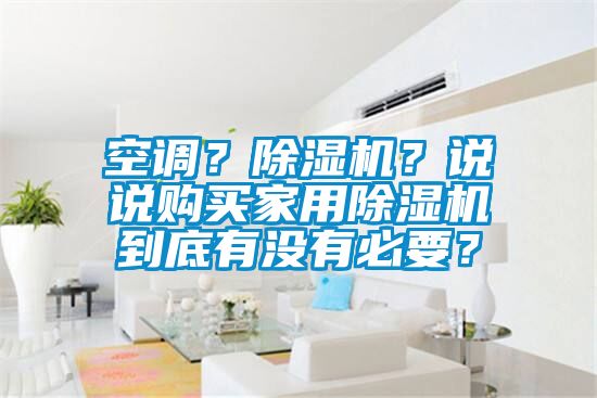 空调？除湿机？说说购买家用除湿机到底有没有必要？