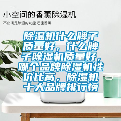 除湿机什么牌子质量好，什么牌子除湿机质量好，哪个品牌除湿机性价比高，除湿机十大品牌排行榜