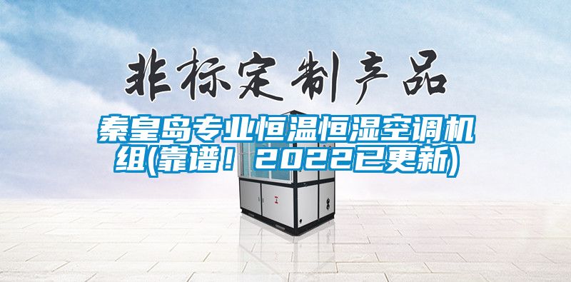 秦皇岛专业恒温恒湿空调机组(靠谱！2022已更新)