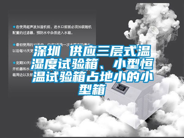 深圳 供应三层式温湿度试验箱、小型恒温试验箱占地小的小型箱