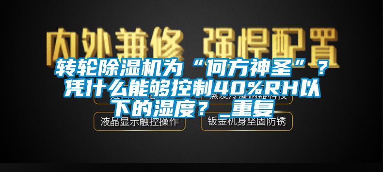 转轮除湿机为“何方神圣”？凭什么能够控制40%RH以下的湿度？_重复