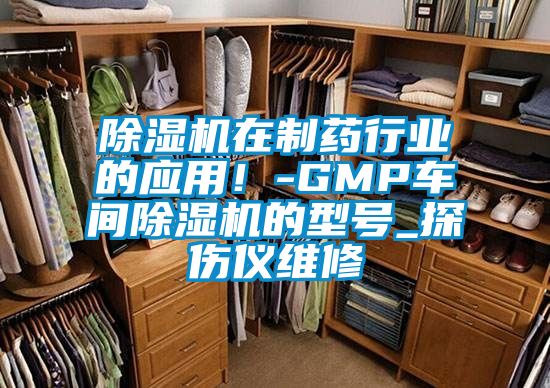 除湿机在制药行业的应用！-GMP车间除湿机的型号_探伤仪维修