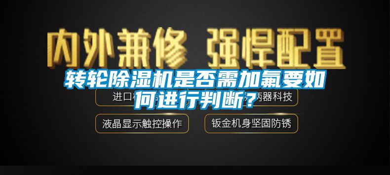 转轮除湿机是否需加氟要如何进行判断？