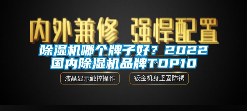 除湿机哪个牌子好？2022国内除湿机品牌TOP10