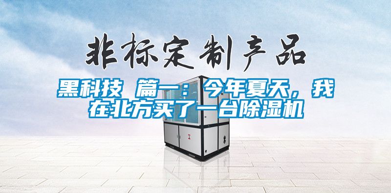 黑科技 篇一：今年夏天，我在北方买了一台除湿机