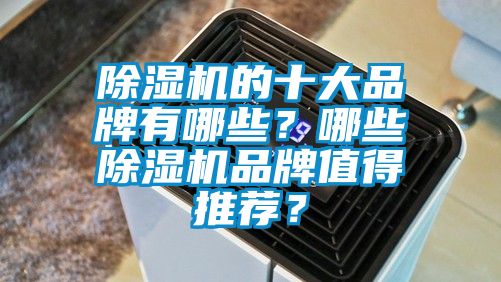 除湿机的十大品牌有哪些？哪些除湿机品牌值得推荐？