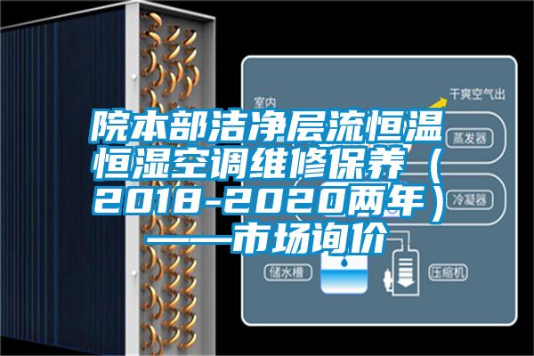 院本部cq9电子层流恒温恒湿空调维修保养（2018-2020两年）——市场询价