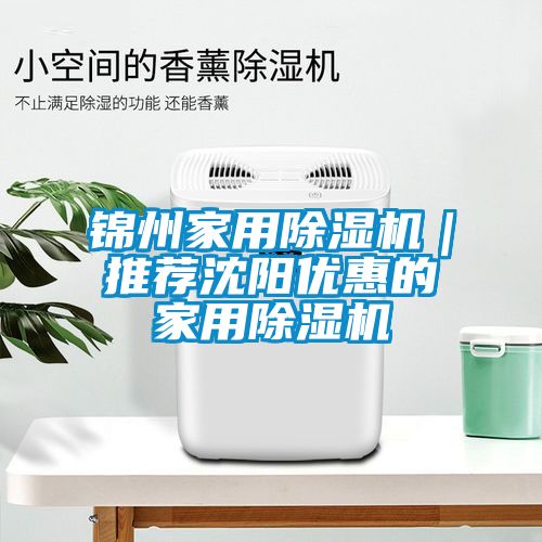 锦州家用除湿机｜推荐沈阳优惠的家用除湿机